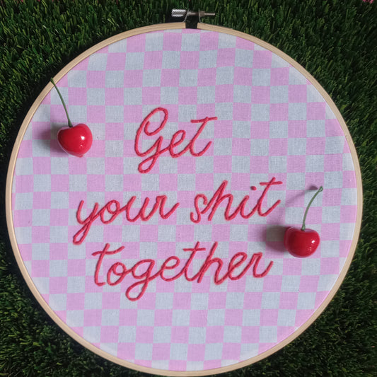 Get your shit together - Hand Embroidery Hoop for Display 10 inch